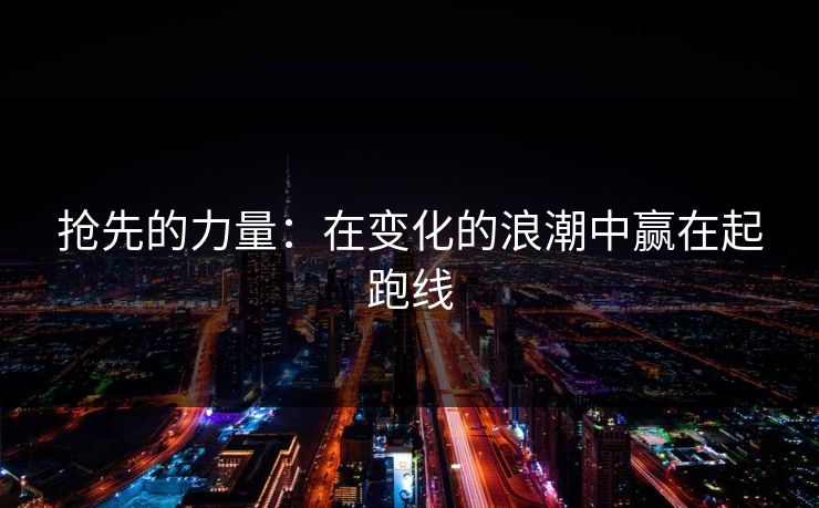 抢先的力量：在变化的浪潮中赢在起跑线