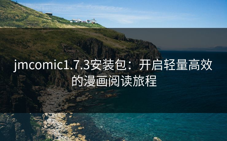 jmcomic1.7.3安装包:开启轻量高效的漫画阅读旅程 jmcomic1.7.3安装包:开启轻量高效的漫画阅读旅程