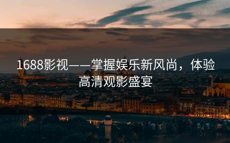 1688影视——掌握娱乐新风尚，体验高清观影盛宴