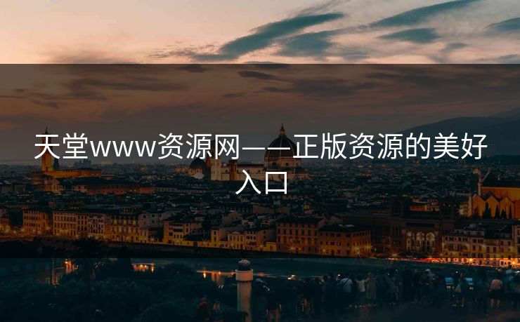 天堂www资源网——正版资源的美好入口