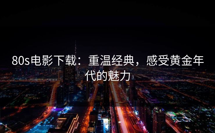 80s电影下载：重温经典，感受黄金年代的魅力