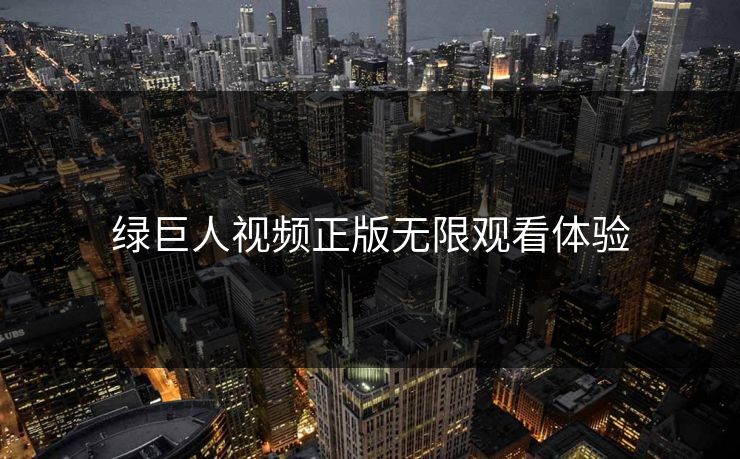 绿巨人视频正版无限观看体验