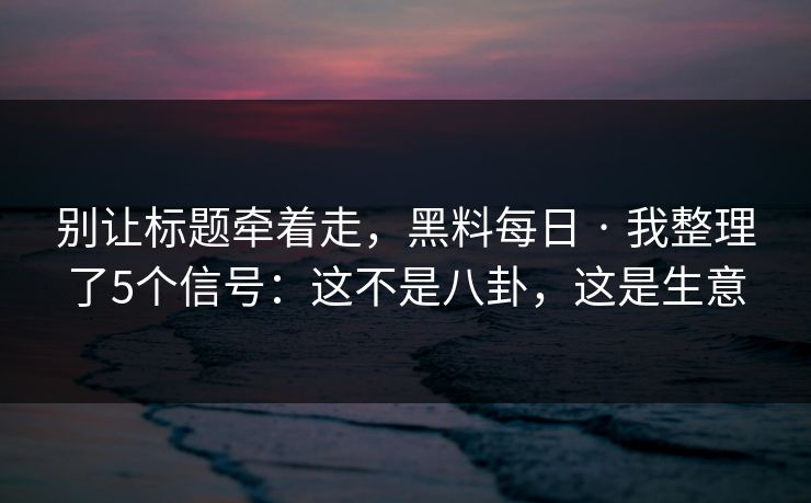 别让标题牵着走,黑料每日 · 我整理了5个信号:这不是八卦,这是生意 别让标题牵着走,黑料每日 · 我整理了5个信号:这不是八卦,这是生意