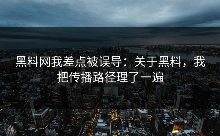 黑料网我差点被误导:关于黑料,我把传播路径理了一遍 黑料网我差点被误导:关于黑料,我把传播路径理了一遍