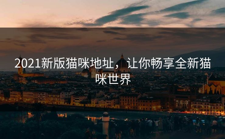 2021新版猫咪地址，让你畅享全新猫咪世界