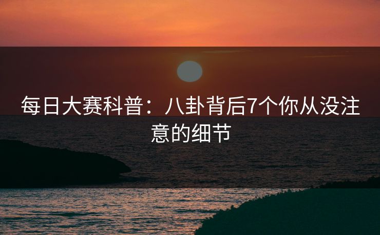 每日大赛科普：八卦背后7个你从没注意的细节
