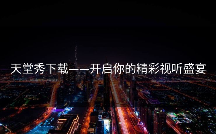 天堂秀下载——开启你的精彩视听盛宴 天堂秀下载——开启你的精彩视听盛宴