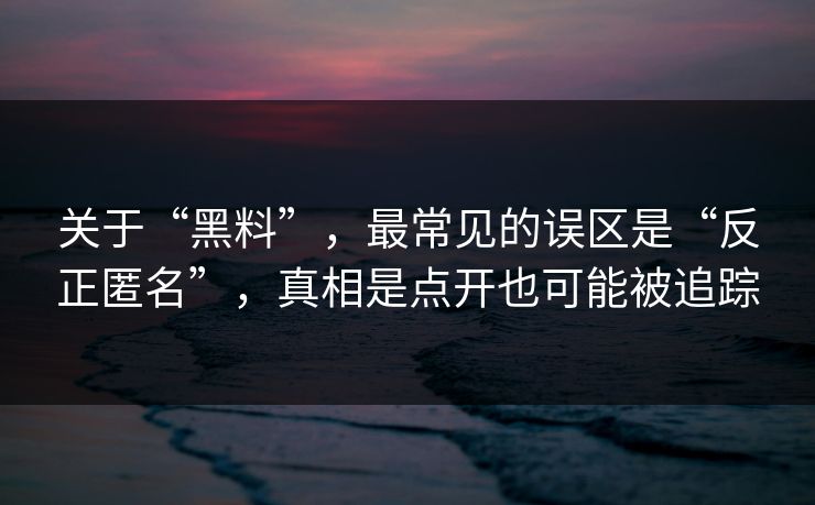 关于“黑料”，最常见的误区是“反正匿名”，真相是点开也可能被追踪